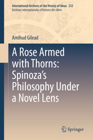 A Rose Armed With Thorns Spinozas Philosophy Under A Novel Lens 1st Ed Amihud Gilead