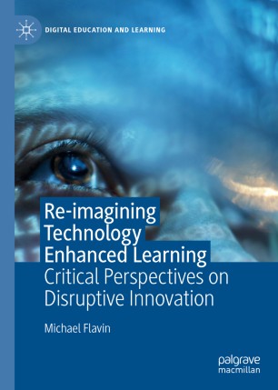 Reimagining Technology Enhanced Learning Critical Perspectives On Disruptive Innovation 1st Ed Michael Flavin