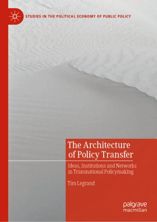 The Architecture Of Policy Transfer Ideas Institutions And Networks In Transnational Policymaking 1st Ed Tim Legrand