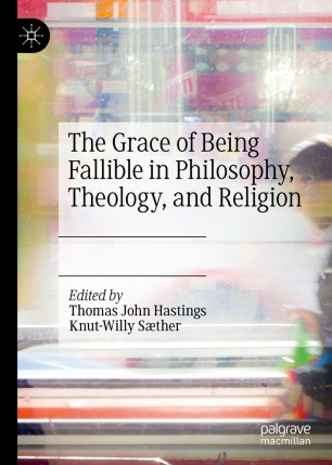 The Grace Of Being Fallible In Philosophy Theology And Religion 1st Ed Thomas John Hastings