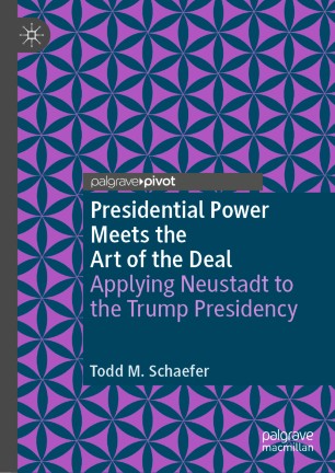 Presidential Power Meets The Art Of The Deal Applying Neustadt To The Trump Presidency 1st Ed Todd M Schaefer