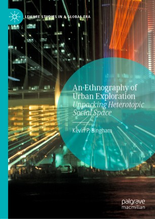 An Ethnography Of Urban Exploration Unpacking Heterotopic Social Space 1st Ed Kevin P Bingham