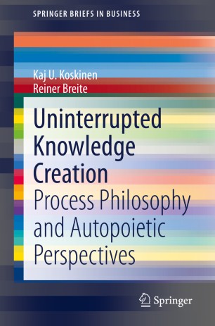 Uninterrupted Knowledge Creation Process Philosophy And Autopoietic Perspectives 1st Ed Kaj U Koskinen