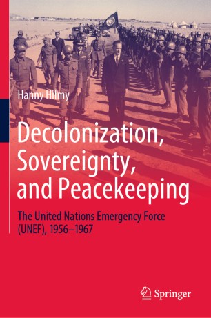 Decolonization Sovereignty And Peacekeeping The United Nations Emergency Force Unef 19561967 1st Ed Hanny Hilmy