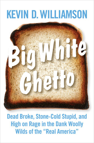 Big White Ghetto Dead Broke Stonecold Stupid And High On Rage In The Dank Woolly Wilds Of The Real America Kevin D Williamson