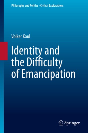 Identity And The Difficulty Of Emancipation 1st Ed Volker Kaul