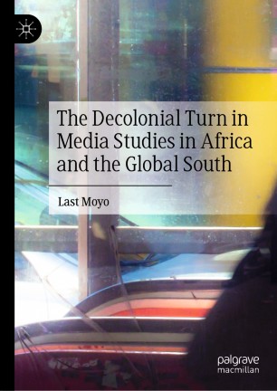 The Decolonial Turn In Media Studies In Africa And The Global South 1st Ed Last Moyo