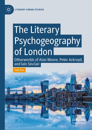 The Literary Psychogeography Of London Otherworlds Of Alan Moore Peter Ackroyd And Iain Sinclair 1st Ed Ann Tso