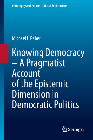 Knowing Democracy A Pragmatist Account Of The Epistemic Dimension In Democratic Politics 1st Ed Michael I Rber