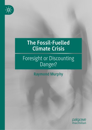 The Fossilfuelled Climate Crisis Foresight Or Discounting Danger 1st Ed Raymond Murphy