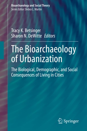 The Bioarchaeology Of Urbanization The Biological Demographic And Social Consequences Of Living In Cities 1st Ed Tracy K Betsinger
