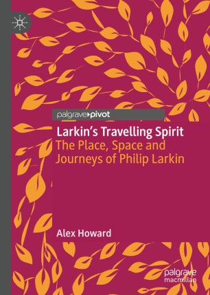 Larkins Travelling Spirit The Place Space And Journeys Of Philip Larkin 1st Ed Alex Howard