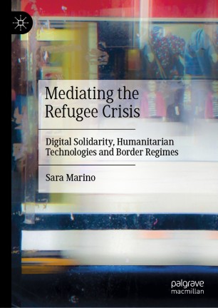 Mediating The Refugee Crisis Digital Solidarity Humanitarian Technologies And Border Regimes 1st Ed Sara Marino
