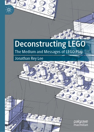 Deconstructing Lego The Medium And Messages Of Lego Play 1st Ed Jonathan Rey Lee