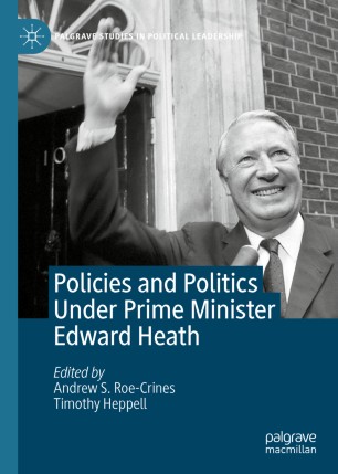 Policies And Politics Under Prime Minister Edward Heath 1st Ed Andrew S Roecrines