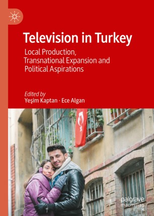 Television In Turkey Local Production Transnational Expansion And Political Aspirations 1st Ed Yeim Kaptan