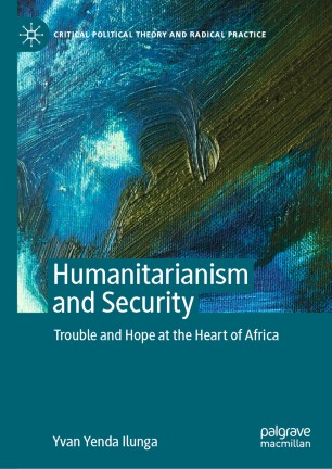 Humanitarianism And Security Trouble And Hope At The Heart Of Africa 1st Ed Yvan Yenda Ilunga