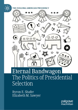 Eternal Bandwagon The Politics Of Presidential Selection 1st Ed Byron E Shafer