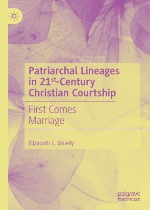 Patriarchal Lineages In 21stcentury Christian Courtship First Comes Marriage 1st Ed Elizabeth L Shively