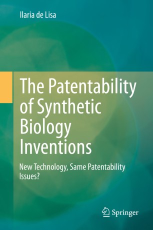 The Patentability Of Synthetic Biology Inventions New Technology Same Patentability Issues 1st Ed Ilaria De Lisa