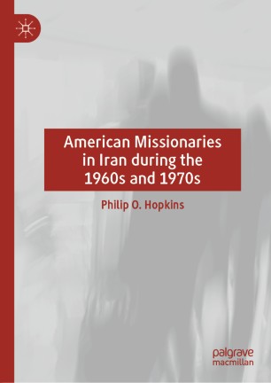 American Missionaries In Iran During The 1960s And 1970s 1st Ed Philip O Hopkins