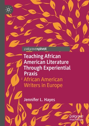Teaching African American Literature Through Experiential Praxis African American Writers In Europe 1st Ed Jennifer L Hayes