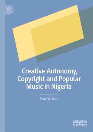 Creative Autonomy Copyright And Popular Music In Nigeria 1st Ed Mary W Gani
