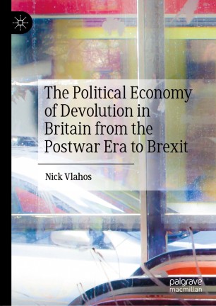 The Political Economy Of Devolution In Britain From The Postwar Era To Brexit 1st Ed Nick Vlahos