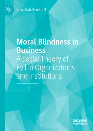 Moral Blindness In Business A Social Theory Of Evil In Organizations And Institutions 1st Ed Jacob Dahl Rendtorff