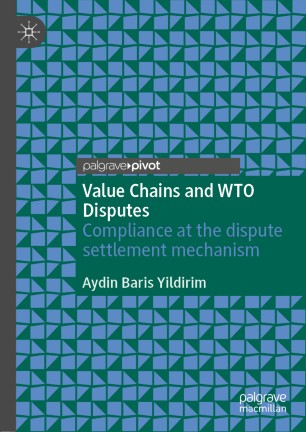 Value Chains And Wto Disputes Compliance At The Dispute Settlement Mechanism 1st Ed Aydin Baris Yildirim