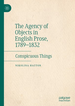 The Agency Of Objects In English Prose 17891832 Conspicuous Things 1st Ed Nikolina Hatton