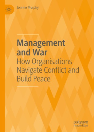 Management And War How Organisations Navigate Conflict And Build Peace 1st Ed Joanne Murphy