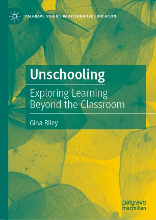 Unschooling Exploring Learning Beyond The Classroom 1st Ed Gina Riley