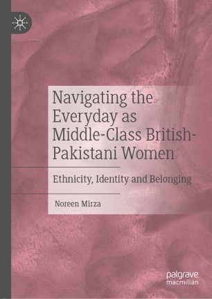 Navigating The Everyday As Middleclass Britishpakistani Women Ethnicity Identity And Belonging 1st Ed Noreen Mirza