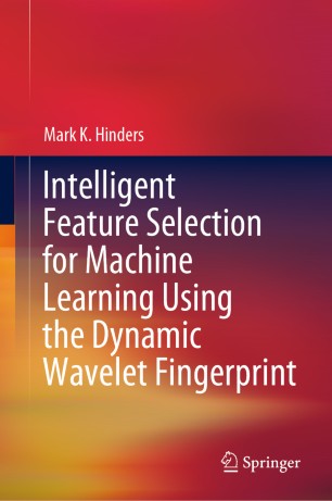 Intelligent Feature Selection For Machine Learning Using The Dynamic Wavelet Fingerprint 1st Ed Mark K Hinders