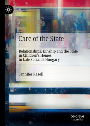 Care Of The State Relationships Kinship And The State In Childrens Homes In Late Socialist Hungary 1st Ed Jennifer Rasell