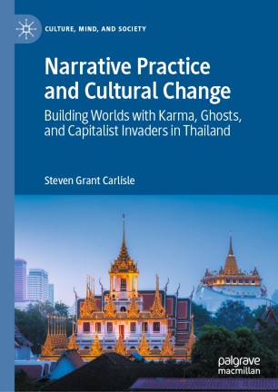 Narrative Practice And Cultural Change Building Worlds With Karma Ghosts And Capitalist Invaders In Thailand 1st Ed Steven Grant Carlisle