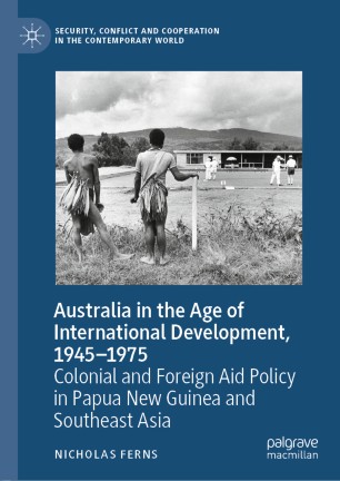 Australia In The Age Of International Development 19451975 Colonial And Foreign Aid Policy In Papua New Guinea And Southeast Asia 1st Ed Nicholas Ferns