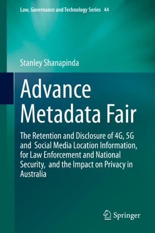 Advance Metadata Fair The Retention And Disclosure Of 4g 5g And Social Media Location Information For Law Enforcement And National Security And The Impact On Privacy In Australia 1st Ed Stanley Shanapinda