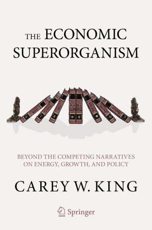 The Economic Superorganism Beyond The Competing Narratives On Energy Growth And Policy 1st Ed Carey W King