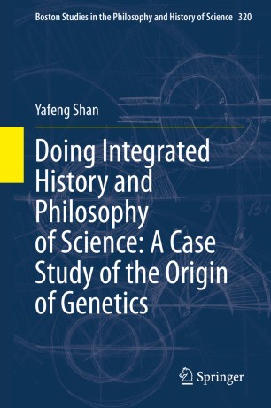 Doing Integrated History And Philosophy Of Science A Case Study Of The Origin Of Genetics 1st Ed Yafeng Shan