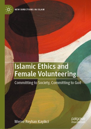 Islamic Ethics And Female Volunteering Committing To Society Committing To God 1st Ed Merve Reyhan Kayikci