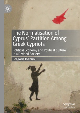 The Normalisation Of Cyprus Partition Among Greek Cypriots Political Economy And Political Culture In A Divided Society 1st Ed Gregoris Ioannou