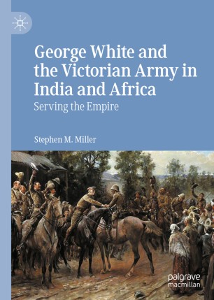 George White And The Victorian Army In India And Africa Serving The Empire 1st Ed Stephen M Miller