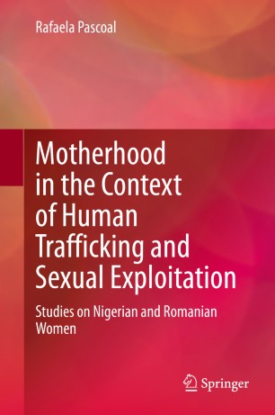 Motherhood In The Context Of Human Trafficking And Sexual Exploitation Studies On Nigerian And Romanian Women 1st Ed Rafaela Pascoal