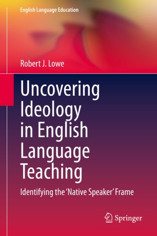 Uncovering Ideology In English Language Teaching Identifying The Native Speaker Frame 1st Ed Robert J Lowe