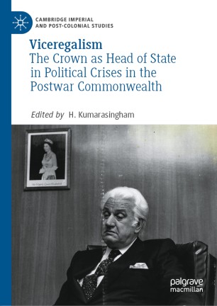 Viceregalism The Crown As Head Of State In Political Crises In The Postwar Commonwealth 1st Ed H Kumarasingham