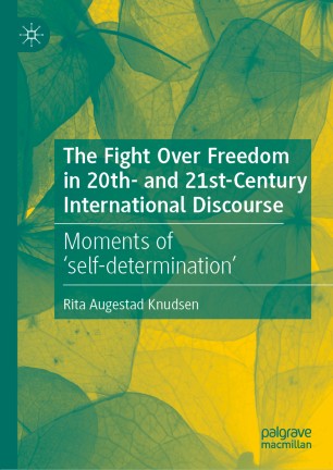 The Fight Over Freedom In 20th And 21stcentury International Discourse Moments Of Selfdetermination 1st Ed Rita Augestad Knudsen