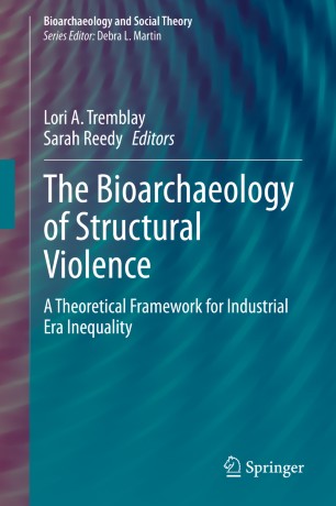 The Bioarchaeology Of Structural Violence A Theoretical Framework For Industrial Era Inequality 1st Ed Lori A Tremblay