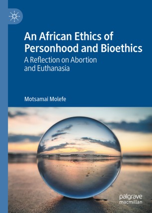 An African Ethics Of Personhood And Bioethics A Reflection On Abortion And Euthanasia 1st Ed Motsamai Molefe